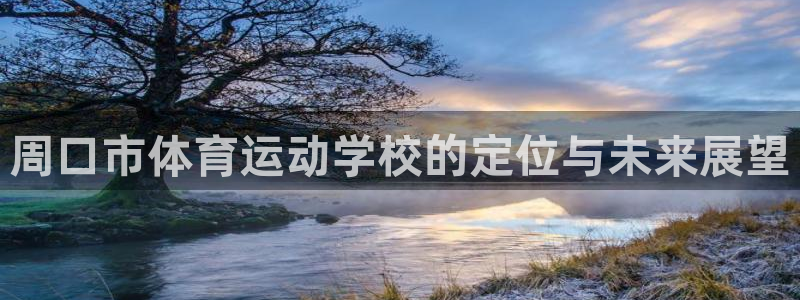 oety欧亿：周口市体育运动学校的定位与未来展望