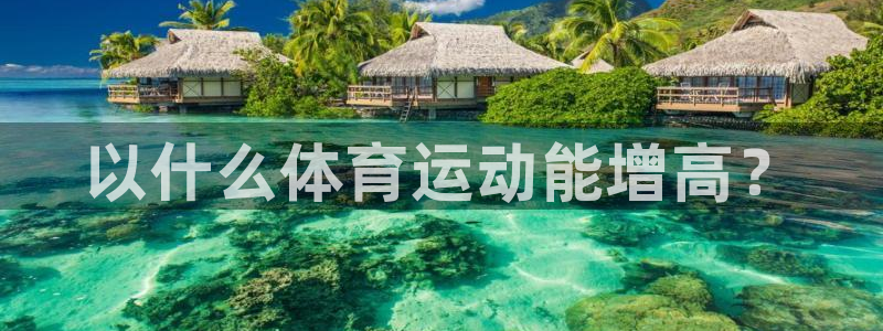 oety欧亿：以什么体育运动能增高？