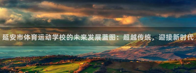 oety欧亿：延安市体育运动学校的未来发展蓝图：超越传统，迎接新时代