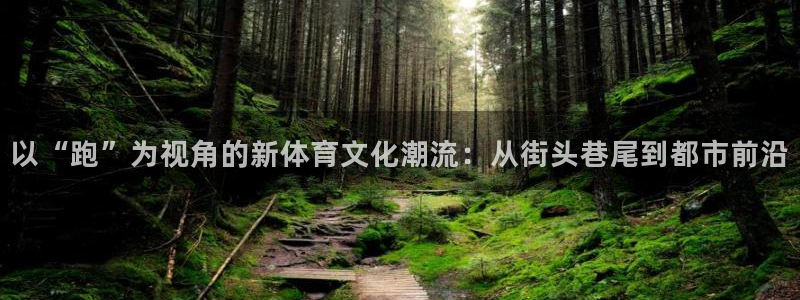 oety欧亿：以“跑”为视角的新体育文化潮流：从街头巷尾到都市前沿