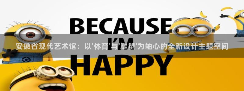 oety欧亿：安徽省现代艺术馆：以\'体育\'与\'雕塑\'为轴心的全新设计主题空间